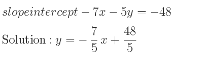 The slope intercept of-7x-5y=-48 is y=-7/5 x+48/5